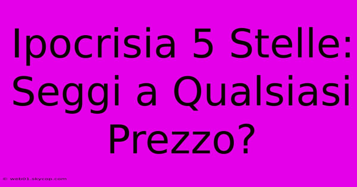 Ipocrisia 5 Stelle:  Seggi A Qualsiasi Prezzo?