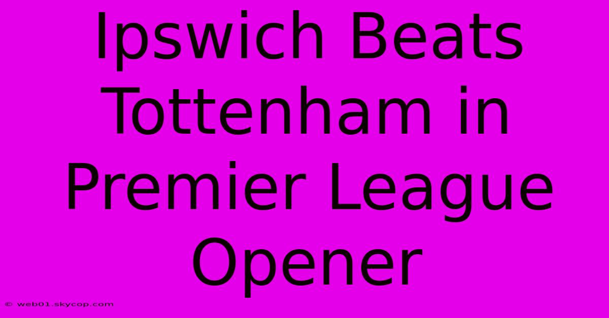 Ipswich Beats Tottenham In Premier League Opener