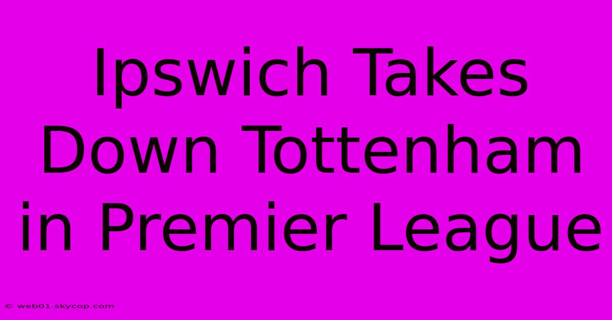 Ipswich Takes Down Tottenham In Premier League 