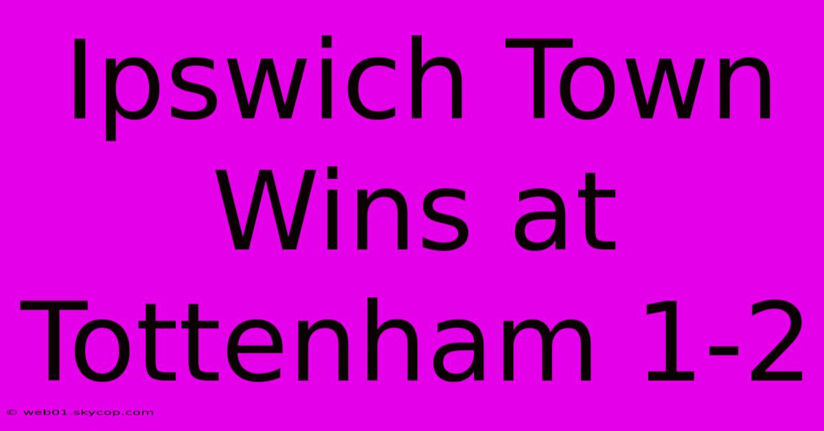 Ipswich Town Wins At Tottenham 1-2 