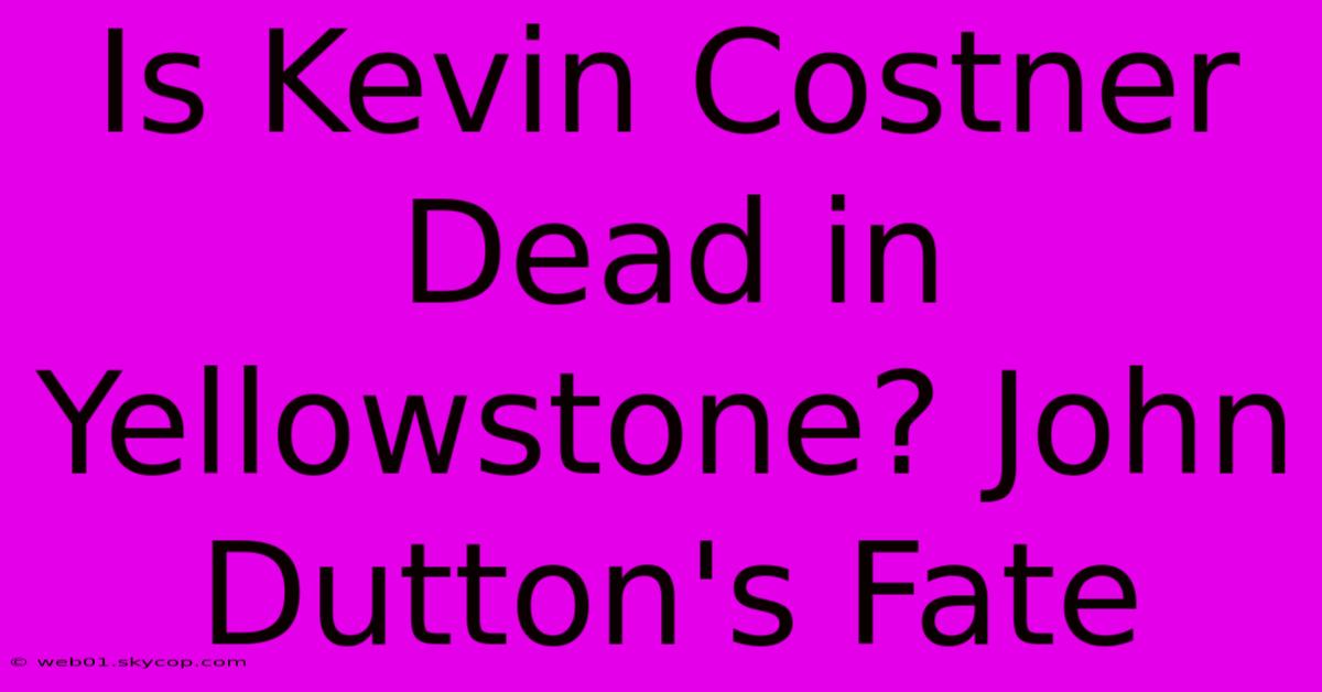 Is Kevin Costner Dead In Yellowstone? John Dutton's Fate