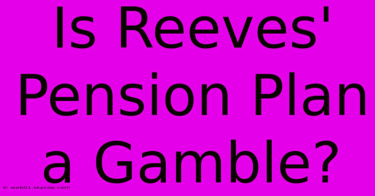 Is Reeves' Pension Plan A Gamble? 