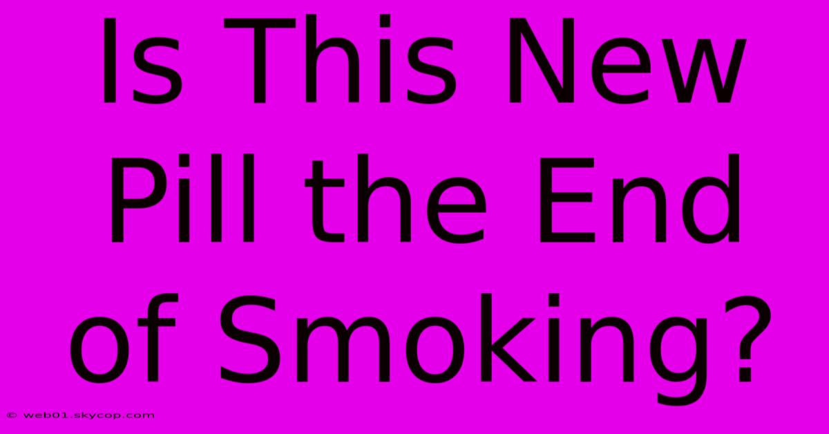 Is This New Pill The End Of Smoking? 