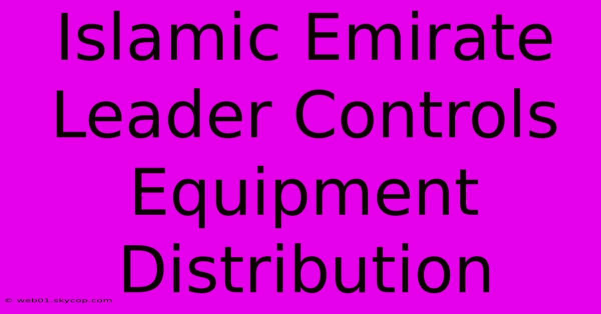 Islamic Emirate Leader Controls Equipment Distribution