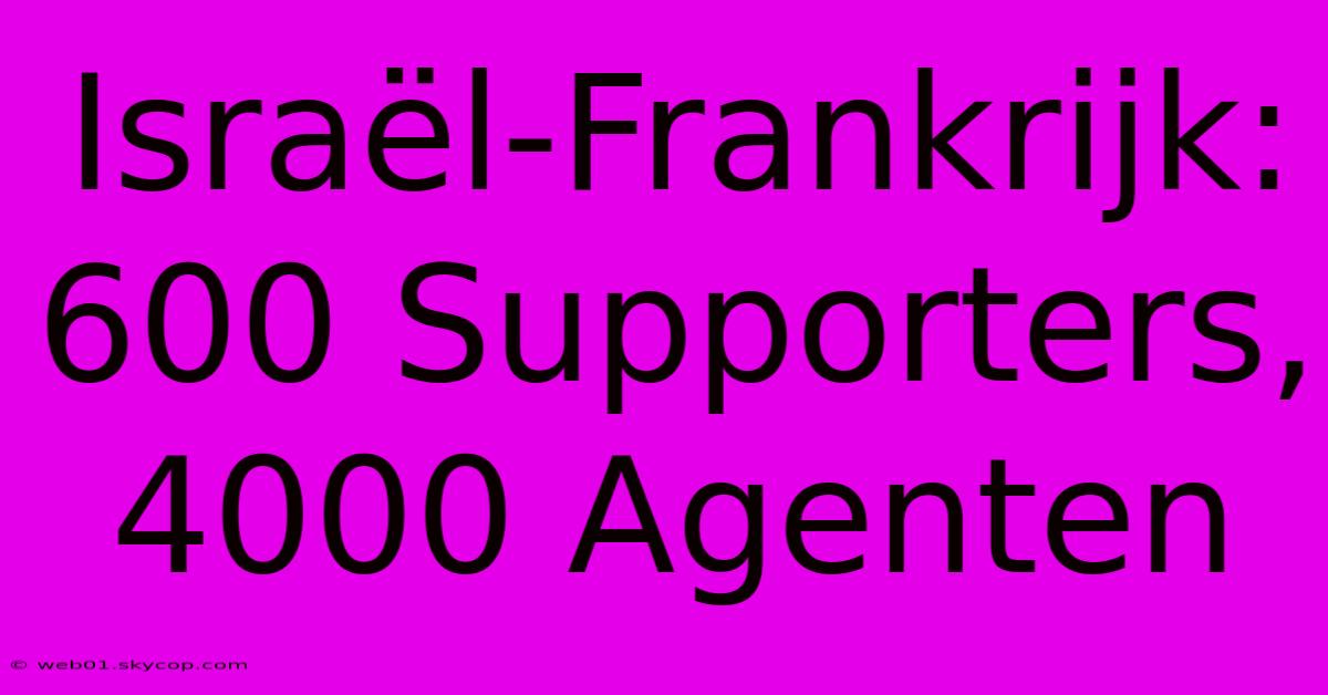 Israël-Frankrijk: 600 Supporters, 4000 Agenten