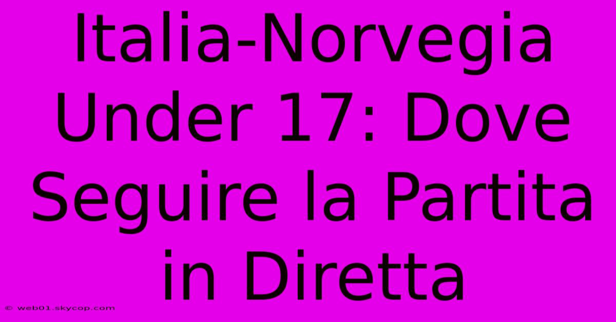 Italia-Norvegia Under 17: Dove Seguire La Partita In Diretta 