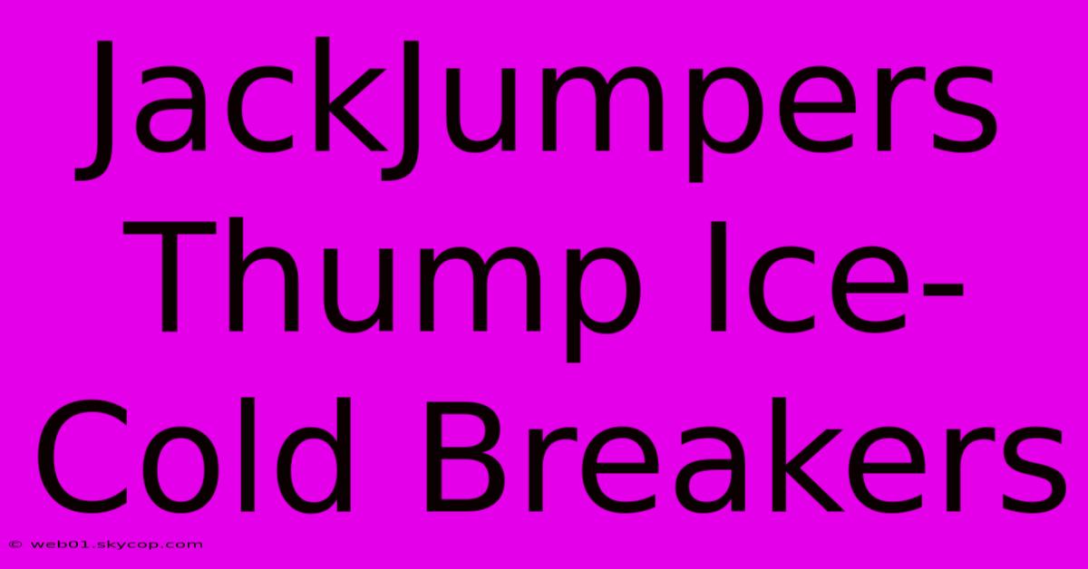 JackJumpers Thump Ice-Cold Breakers