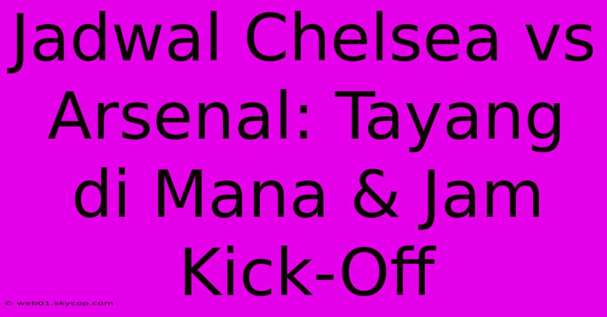 Jadwal Chelsea Vs Arsenal: Tayang Di Mana & Jam Kick-Off