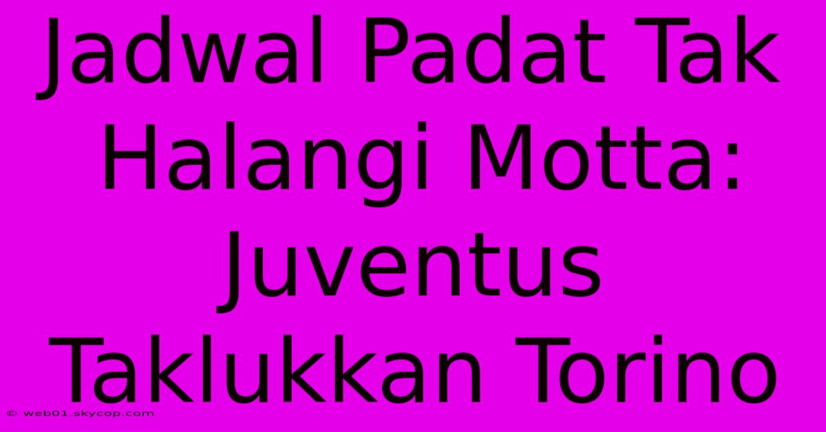 Jadwal Padat Tak Halangi Motta: Juventus Taklukkan Torino