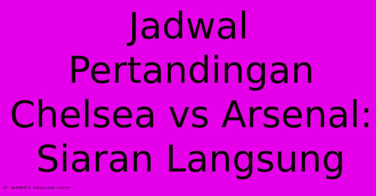 Jadwal Pertandingan Chelsea Vs Arsenal: Siaran Langsung