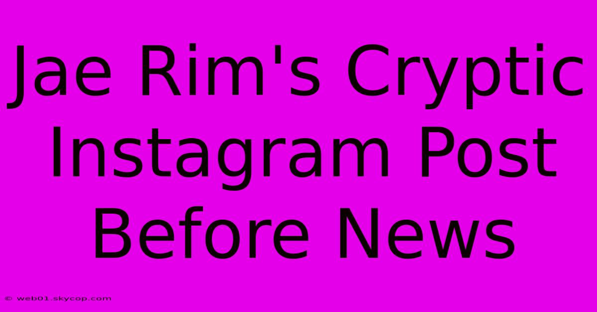 Jae Rim's Cryptic Instagram Post Before News  