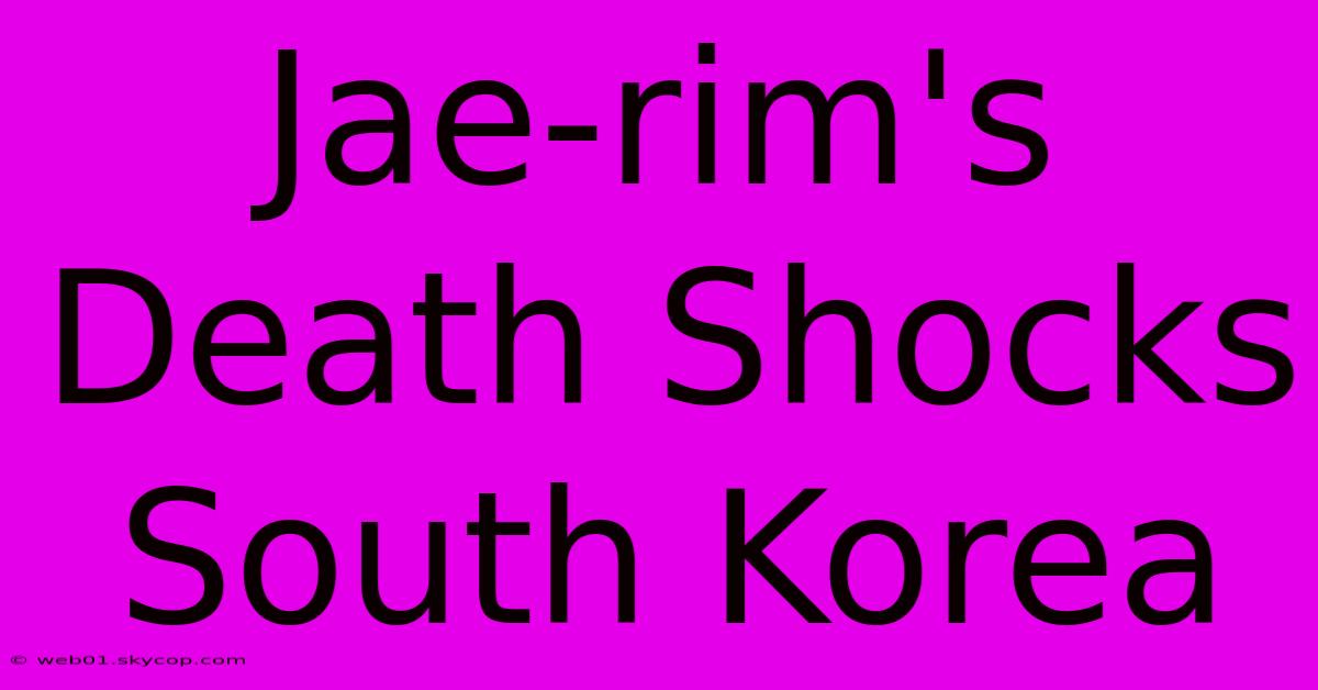 Jae-rim's Death Shocks South Korea 