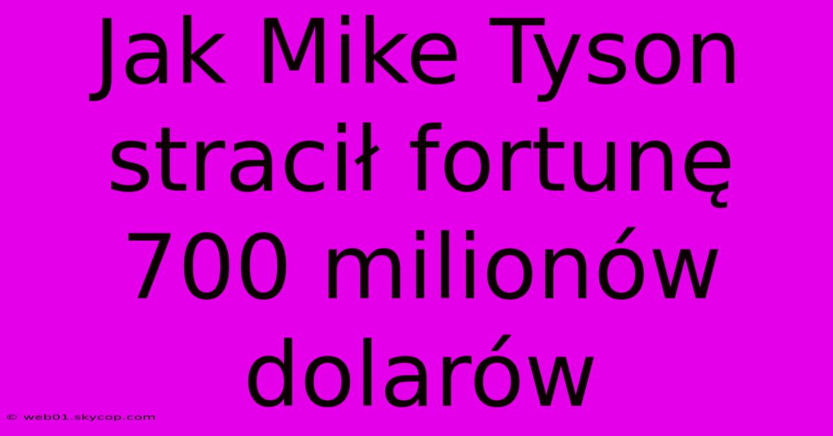 Jak Mike Tyson Stracił Fortunę 700 Milionów Dolarów