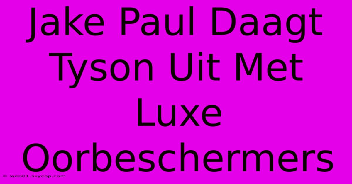 Jake Paul Daagt Tyson Uit Met Luxe Oorbeschermers