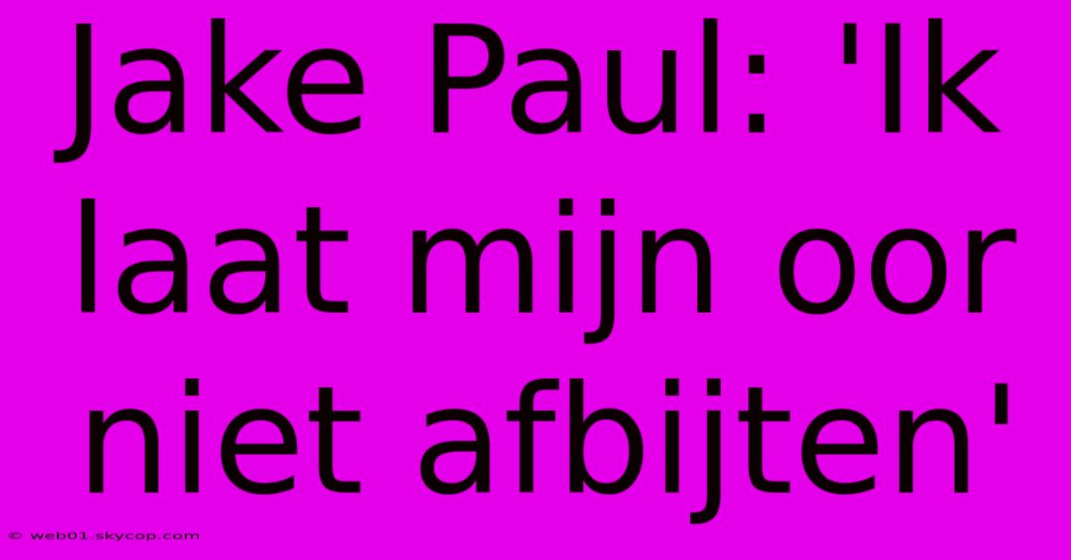 Jake Paul: 'Ik Laat Mijn Oor Niet Afbijten' 