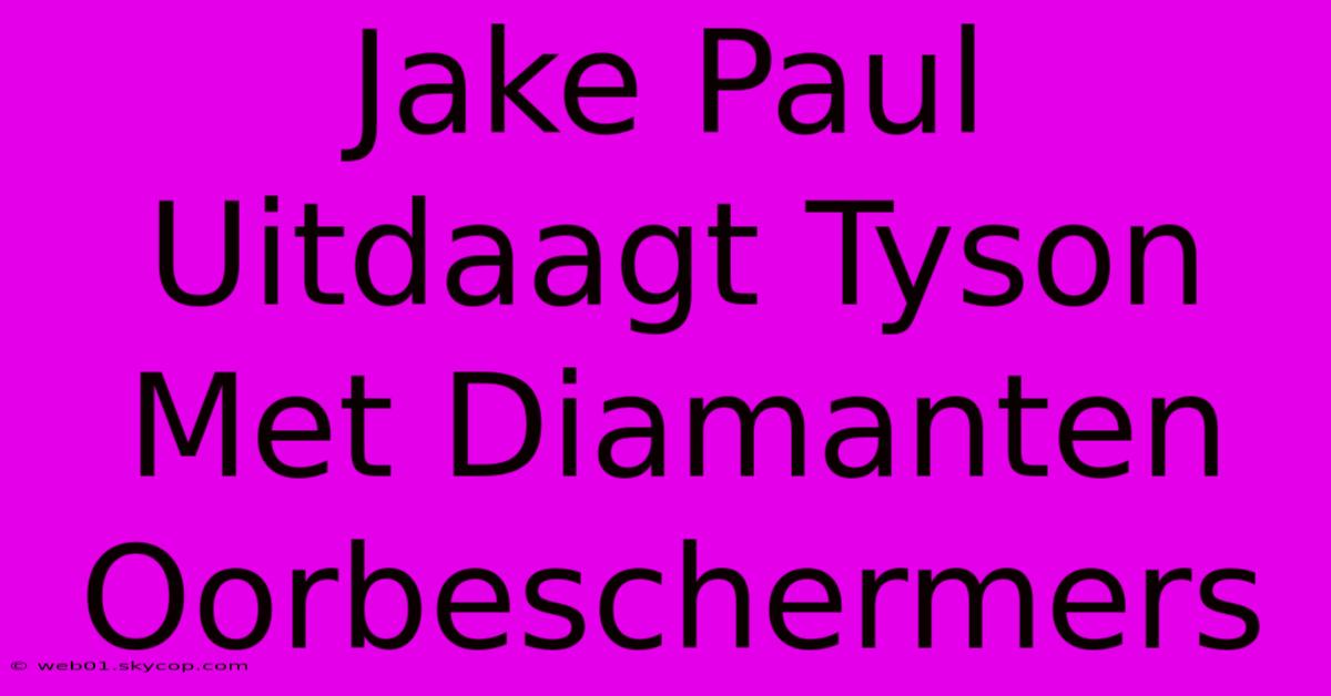 Jake Paul Uitdaagt Tyson Met Diamanten Oorbeschermers