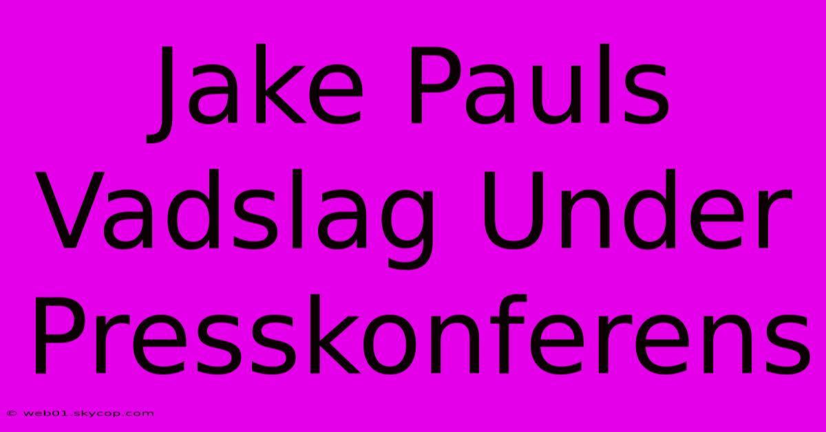 Jake Pauls Vadslag Under Presskonferens