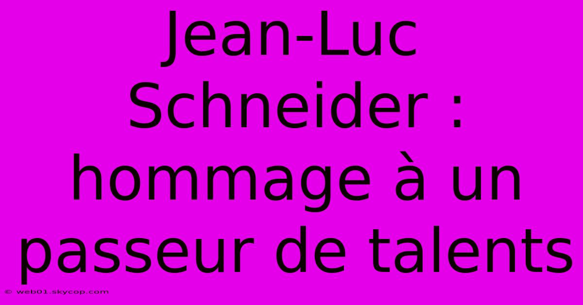 Jean-Luc Schneider :  Hommage À Un Passeur De Talents 