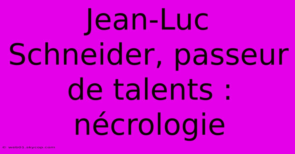 Jean-Luc Schneider, Passeur De Talents : Nécrologie