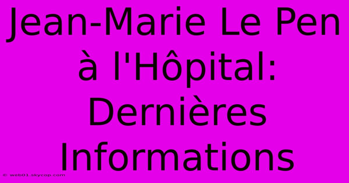 Jean-Marie Le Pen À L'Hôpital: Dernières Informations