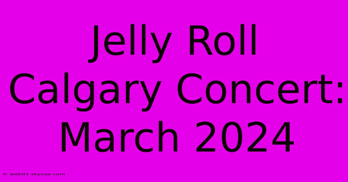 Jelly Roll Calgary Concert: March 2024