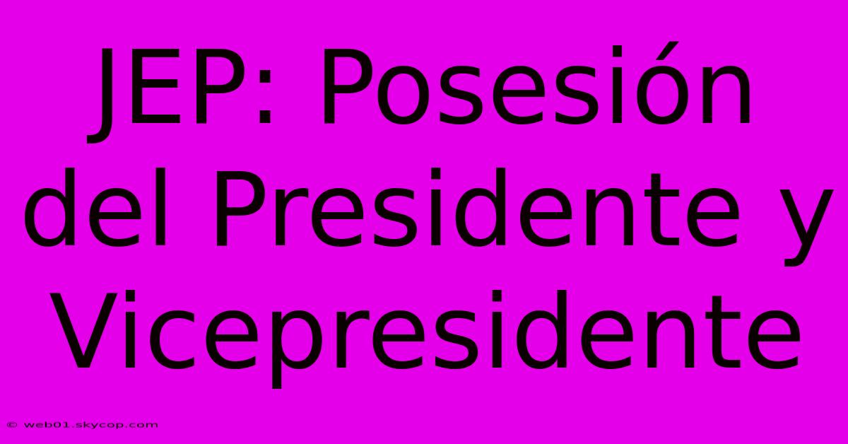 JEP: Posesión Del Presidente Y Vicepresidente