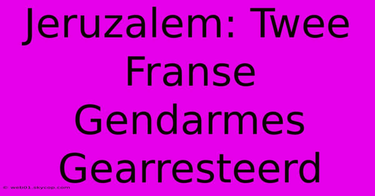 Jeruzalem: Twee Franse Gendarmes Gearresteerd