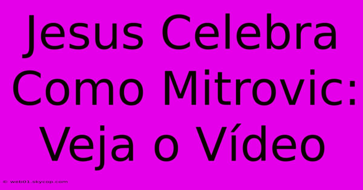 Jesus Celebra Como Mitrovic: Veja O Vídeo