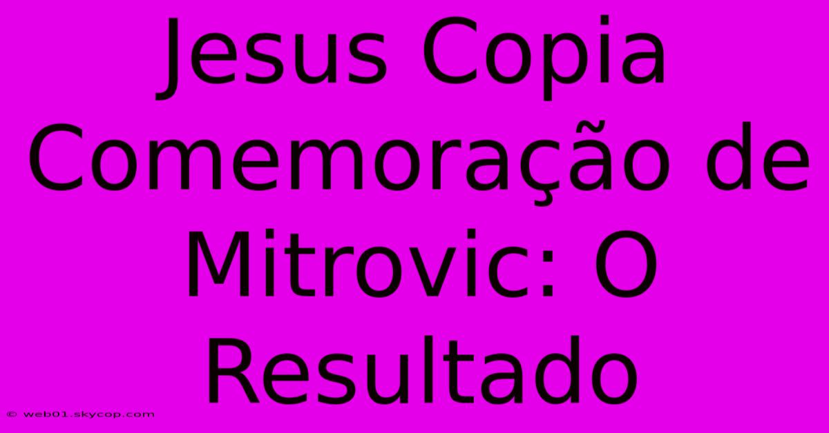 Jesus Copia Comemoração De Mitrovic: O Resultado