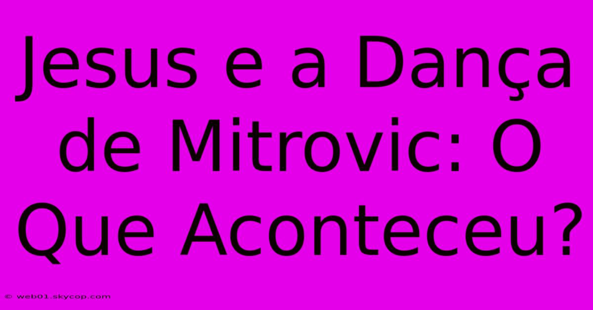 Jesus E A Dança De Mitrovic: O Que Aconteceu?