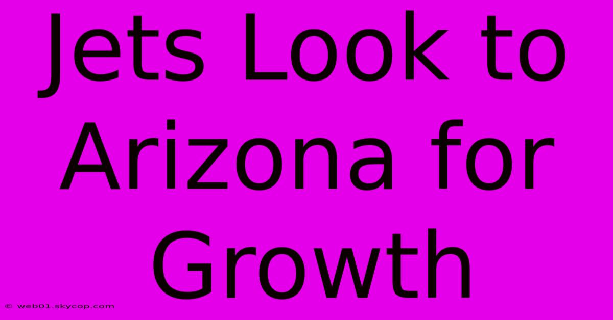 Jets Look To Arizona For Growth 