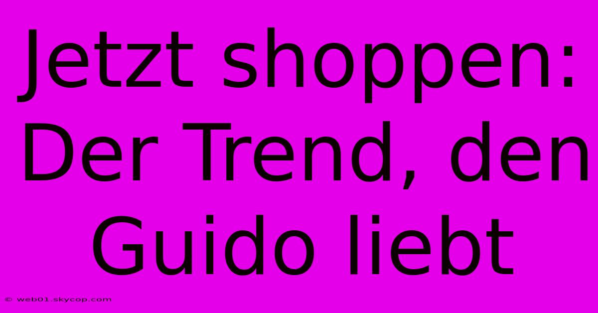 Jetzt Shoppen: Der Trend, Den Guido Liebt 