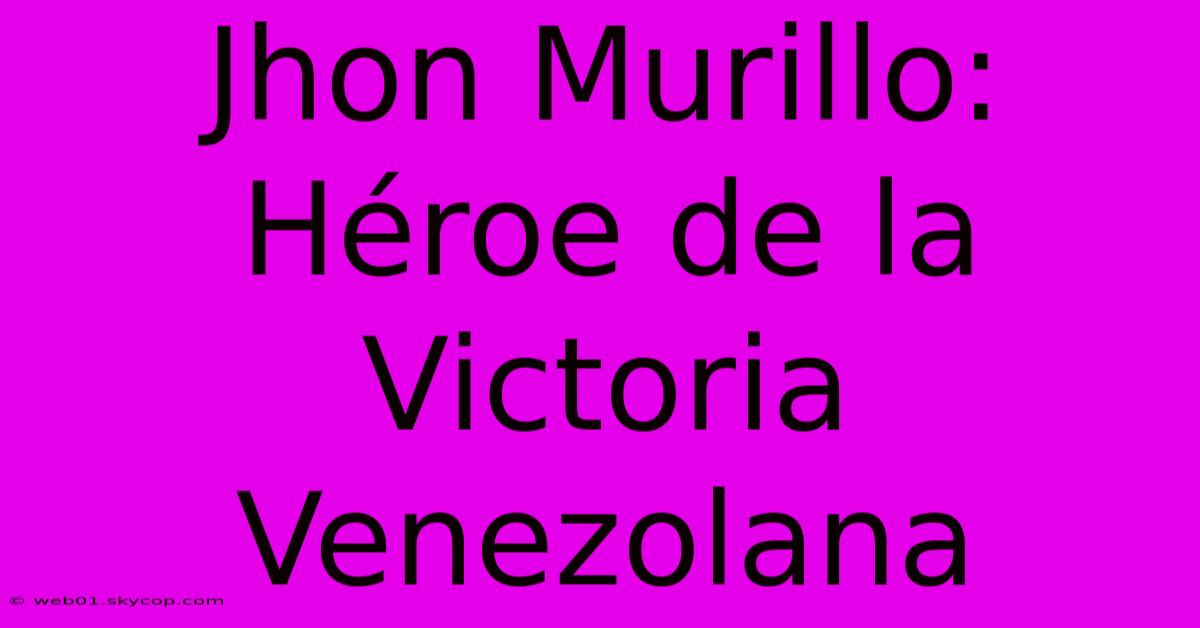 Jhon Murillo: Héroe De La Victoria Venezolana 