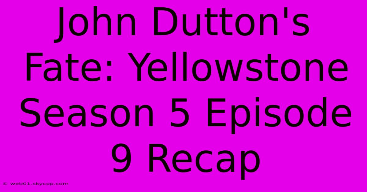 John Dutton's Fate: Yellowstone Season 5 Episode 9 Recap