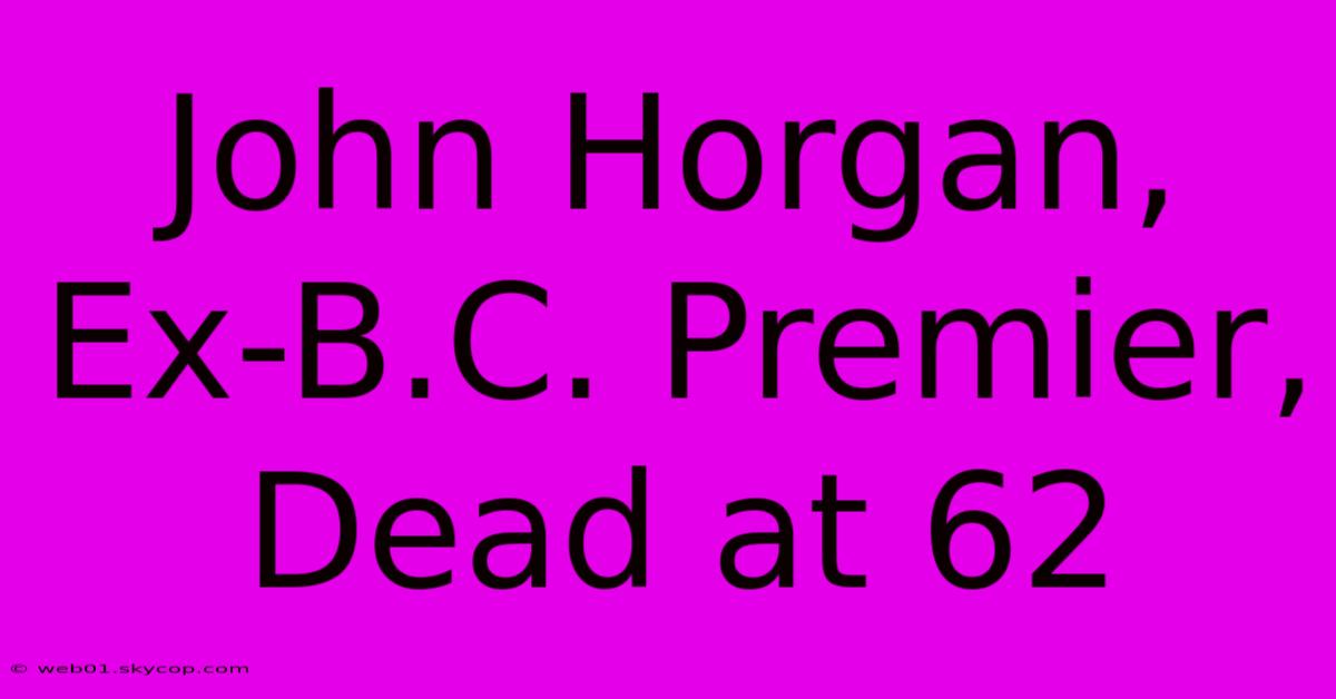 John Horgan, Ex-B.C. Premier, Dead At 62