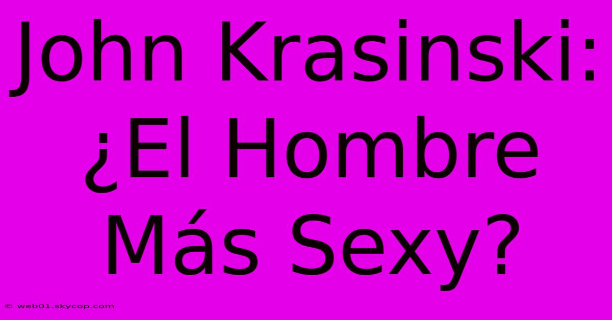 John Krasinski: ¿El Hombre Más Sexy?