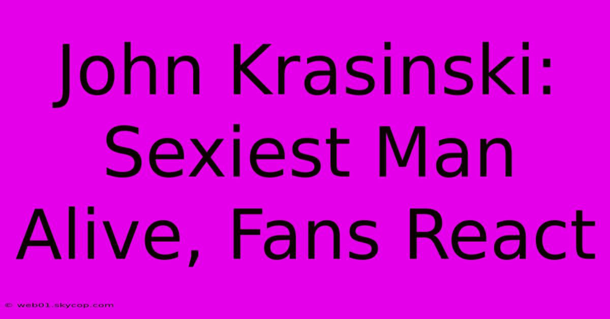 John Krasinski: Sexiest Man Alive, Fans React