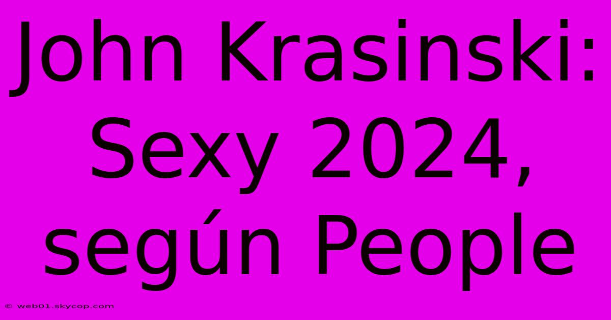 John Krasinski: Sexy 2024, Según People 