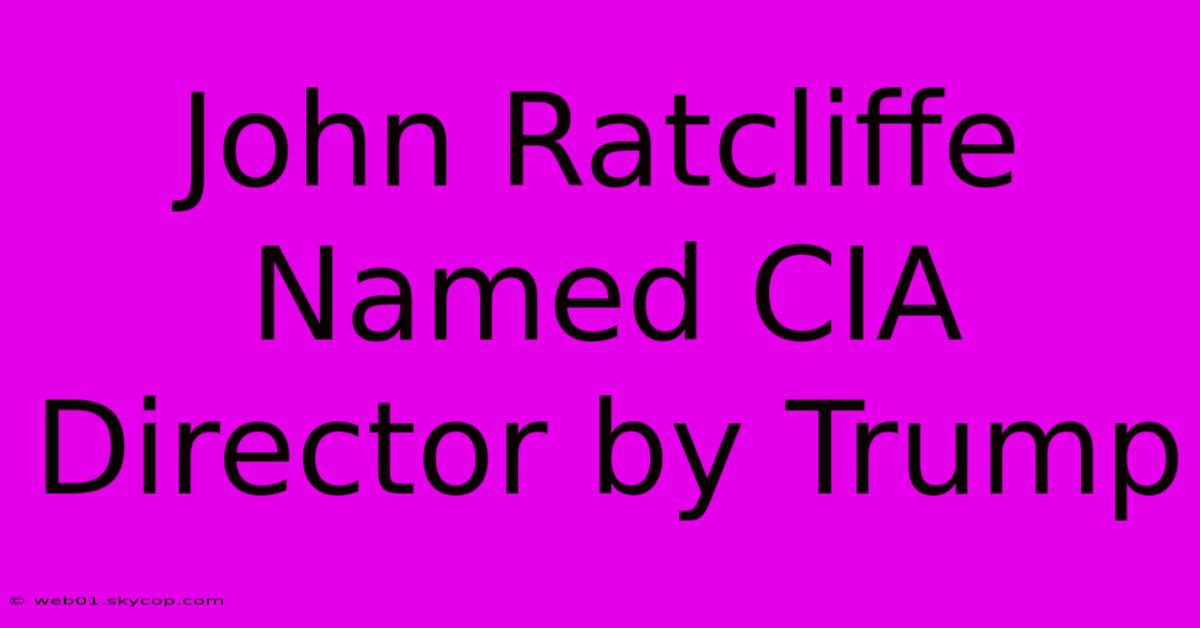 John Ratcliffe Named CIA Director By Trump