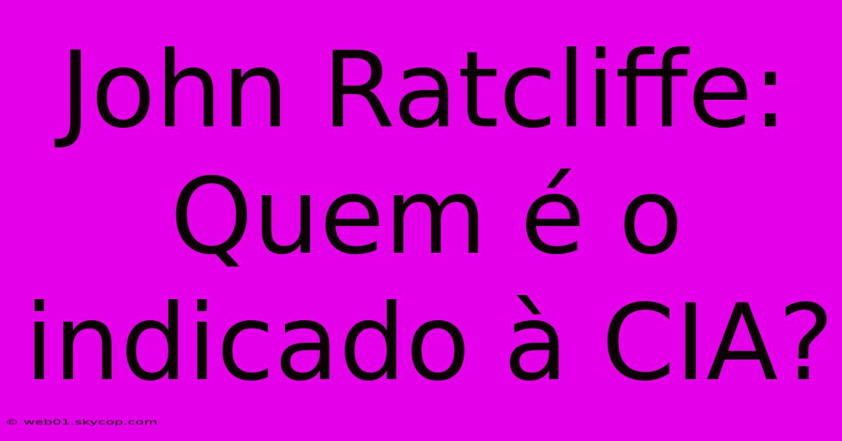 John Ratcliffe: Quem É O Indicado À CIA?