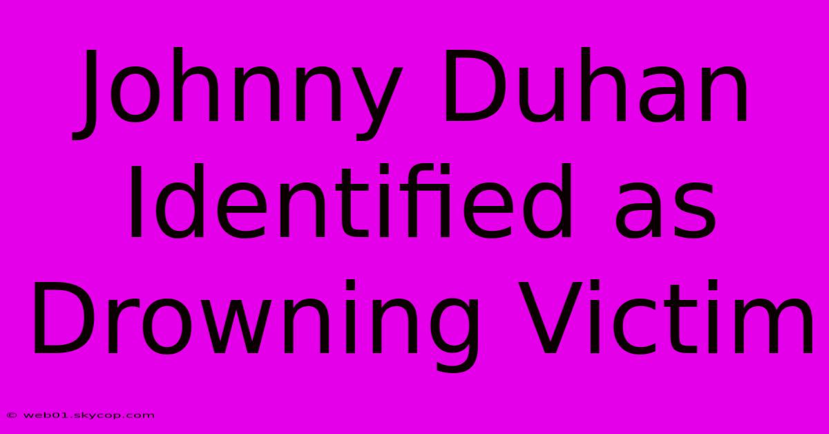 Johnny Duhan Identified As Drowning Victim