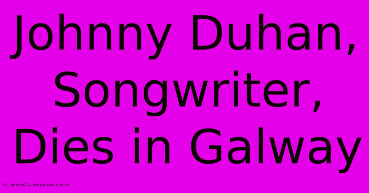 Johnny Duhan, Songwriter, Dies In Galway