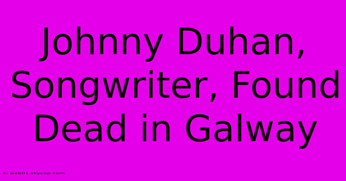 Johnny Duhan, Songwriter, Found Dead In Galway