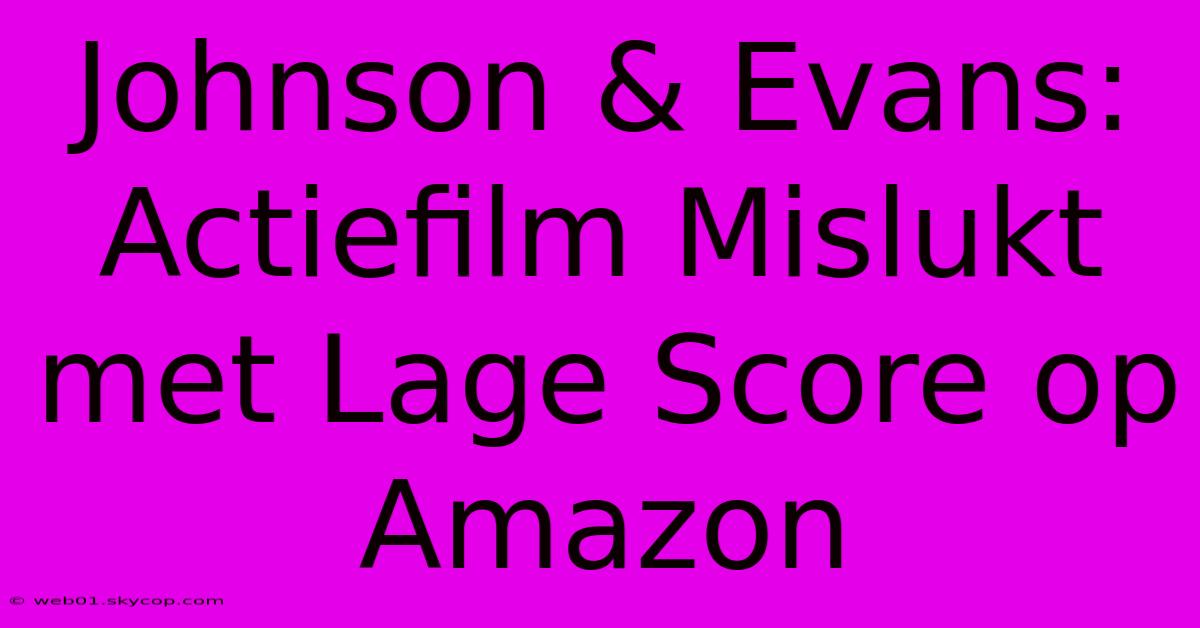 Johnson & Evans: Actiefilm Mislukt Met Lage Score Op Amazon 