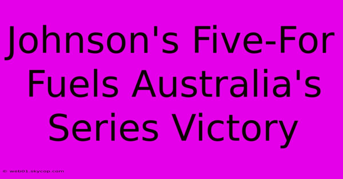 Johnson's Five-For Fuels Australia's Series Victory