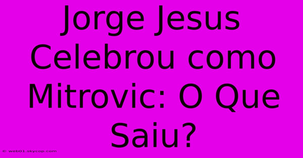 Jorge Jesus Celebrou Como Mitrovic: O Que Saiu?