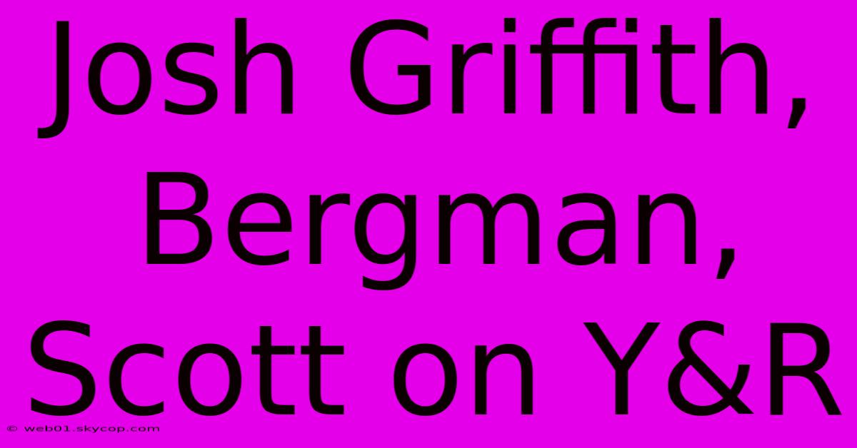 Josh Griffith, Bergman, Scott On Y&R