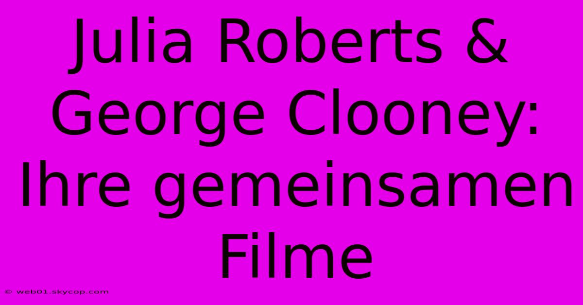 Julia Roberts & George Clooney: Ihre Gemeinsamen Filme