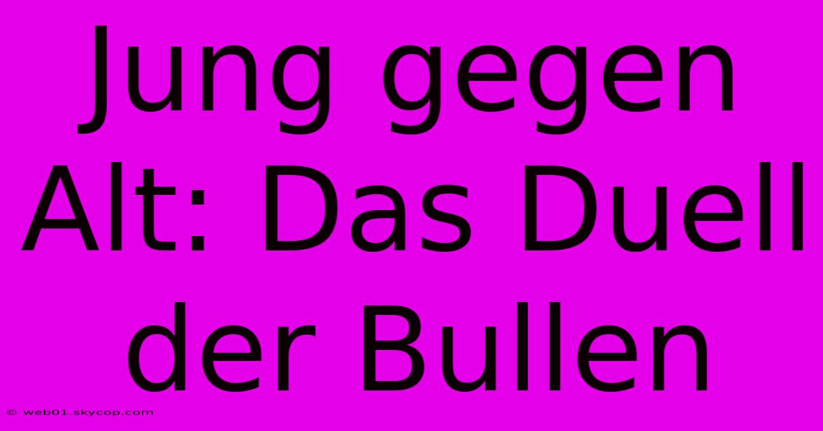 Jung Gegen Alt: Das Duell Der Bullen 