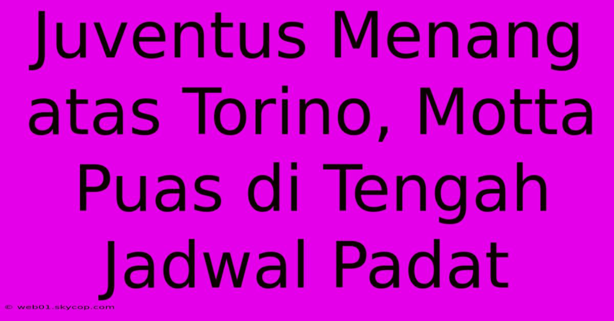 Juventus Menang Atas Torino, Motta Puas Di Tengah Jadwal Padat